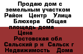 Продаю дом с земельным участком › Район ­ Центр › Улица ­ Блюхера › Общая площадь дома ­ 118 › Цена ­ 3 800 000 - Ростовская обл., Сальский р-н, Сальск г. Недвижимость » Дома, коттеджи, дачи продажа   